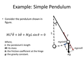 Example: Simple Pendulum
• Consider the pendulum shown in
figure.
𝑀𝐿2𝜃 + 𝑏𝜃 + 𝑀𝑔𝐿 sin 𝜃 = 0
Where,
L: the pendulum’s length
M: its mass
b: the friction coefficient at the hinge
g: the gravity constant.
 