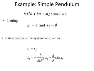 • Letting
𝑥1 = 𝜃 and 𝑥2 = 𝜃
1 2
x x

2 2 1
2
sin
b g
x x x
MR R
  
𝑀𝐿2
𝜃 + 𝑏𝜃 + 𝑀𝑔𝐿 sin 𝜃 = 0
Example: Simple Pendulum
• State equation of the system are given as
 