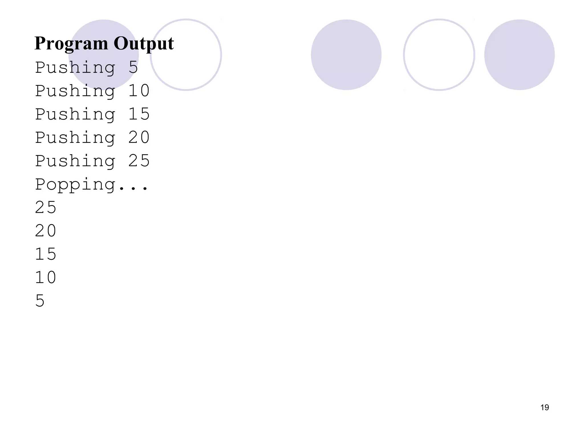 19
Program Output
Pushing 5
Pushing 10
Pushing 15
Pushing 20
Pushing 25
Popping...
25
20
15
10
5
 