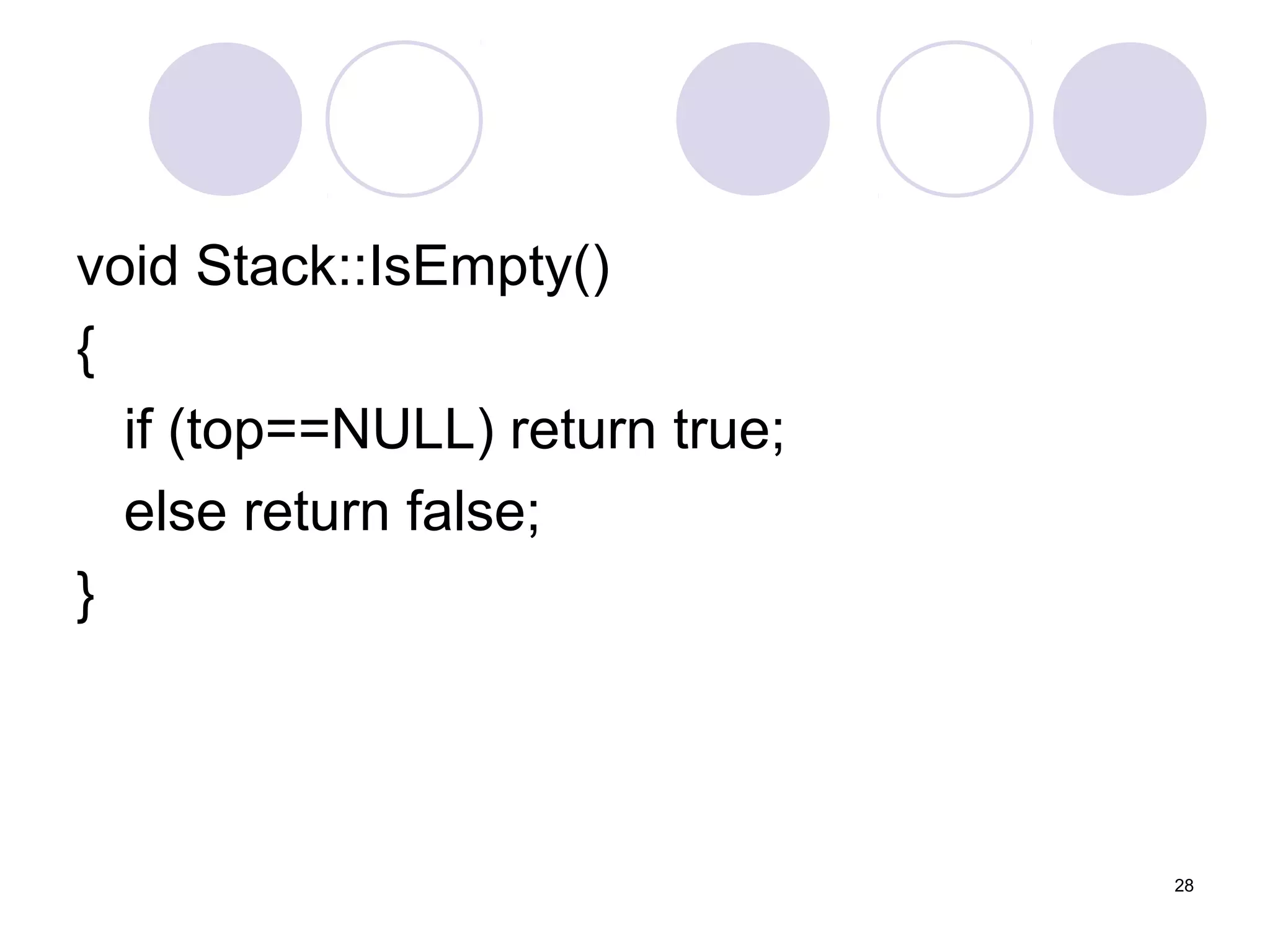 28
void Stack::IsEmpty()
{
if (top==NULL) return true;
else return false;
}
 