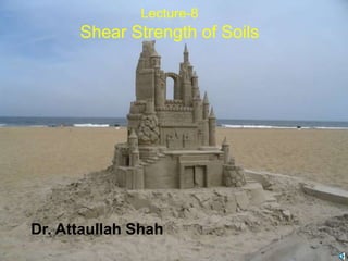 1
Lecture-8
Shear Strength of Soils
Dr. Attaullah Shah
 