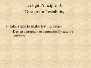 32
Design Principle 10:
Design for Testability
• Take steps to make testing easier
– Design a program to automatically test the
software
 