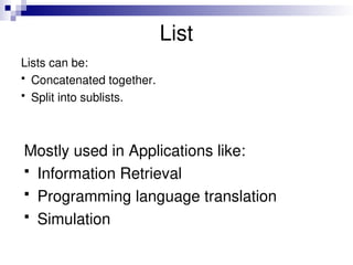 List
Lists can be:
 Concatenated together.
 Split into sublists.
Mostly used in Applications like:
 Information Retrieval
 Programming language translation
 Simulation
 