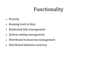 Functionality
 Security
 Keeping track of data
 Replicated data management
 System catalog management
 Distributed transaction management
 Distributed database recovery
 