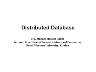Distributed Database
Md. Mahadi Hassan Rakib
Lecturer, Department of Computer Science and Engineering
North Western University, Khulna
 