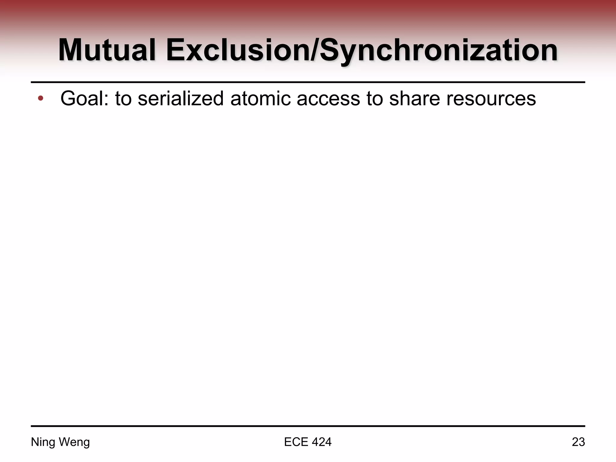 Mutual Exclusion/Synchronization
• Goal: to serialized atomic access to share resources
Ning Weng ECE 424 23
 