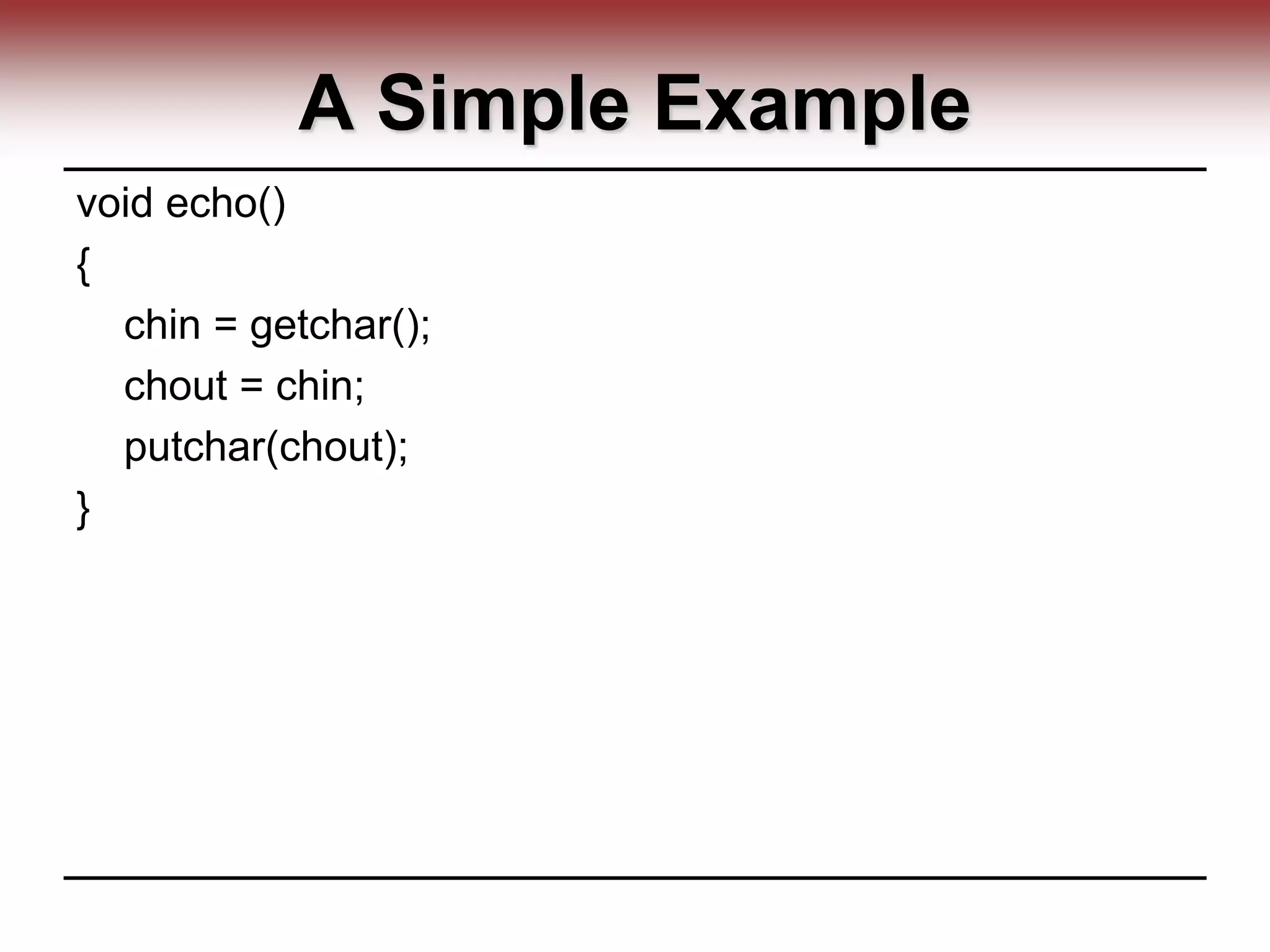 A Simple Example
void echo()
{
chin = getchar();
chout = chin;
putchar(chout);
}
 