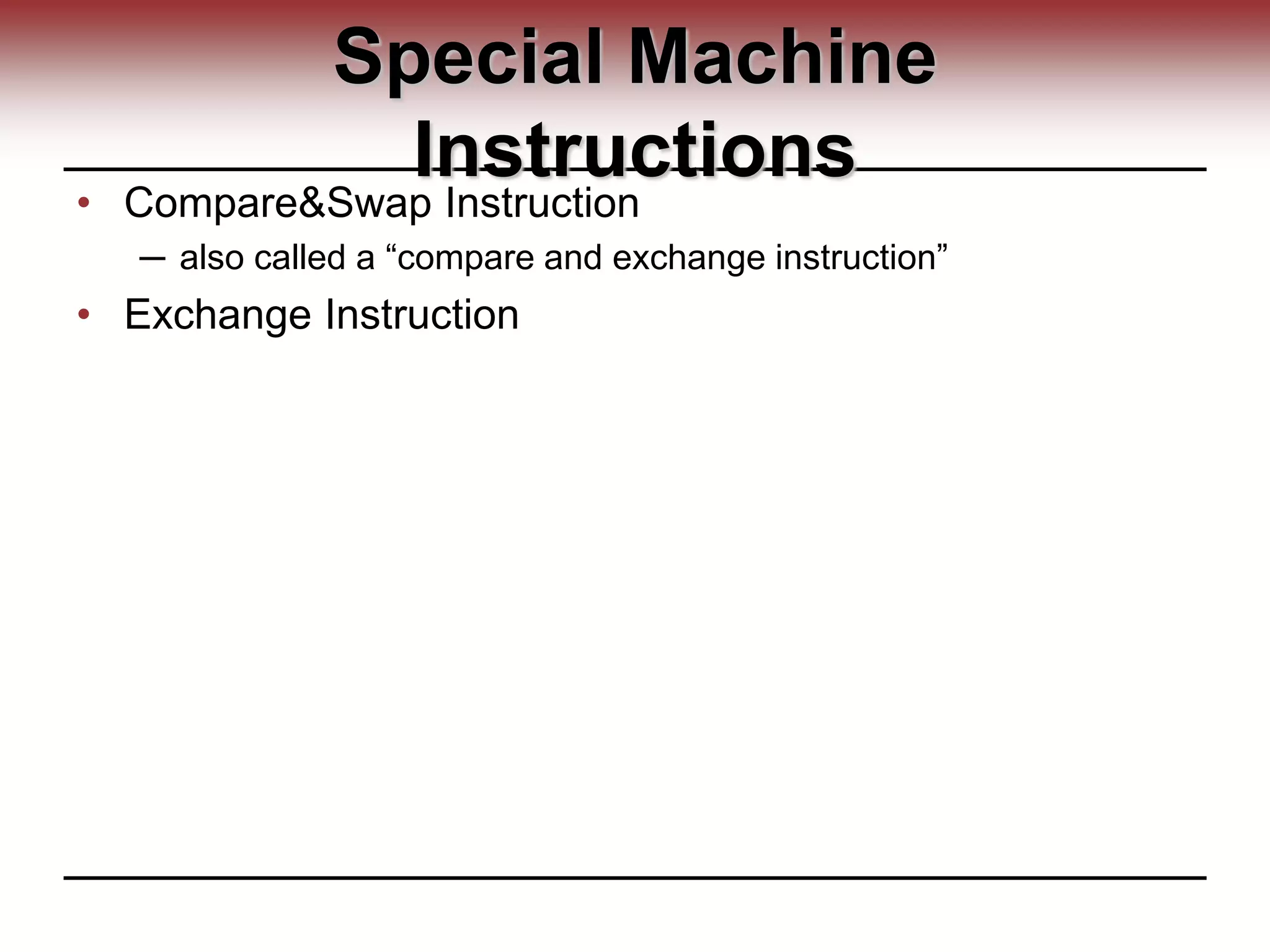 Special Machine
Instructions
• Compare&Swap Instruction
─ also called a “compare and exchange instruction”
• Exchange Instruction
 