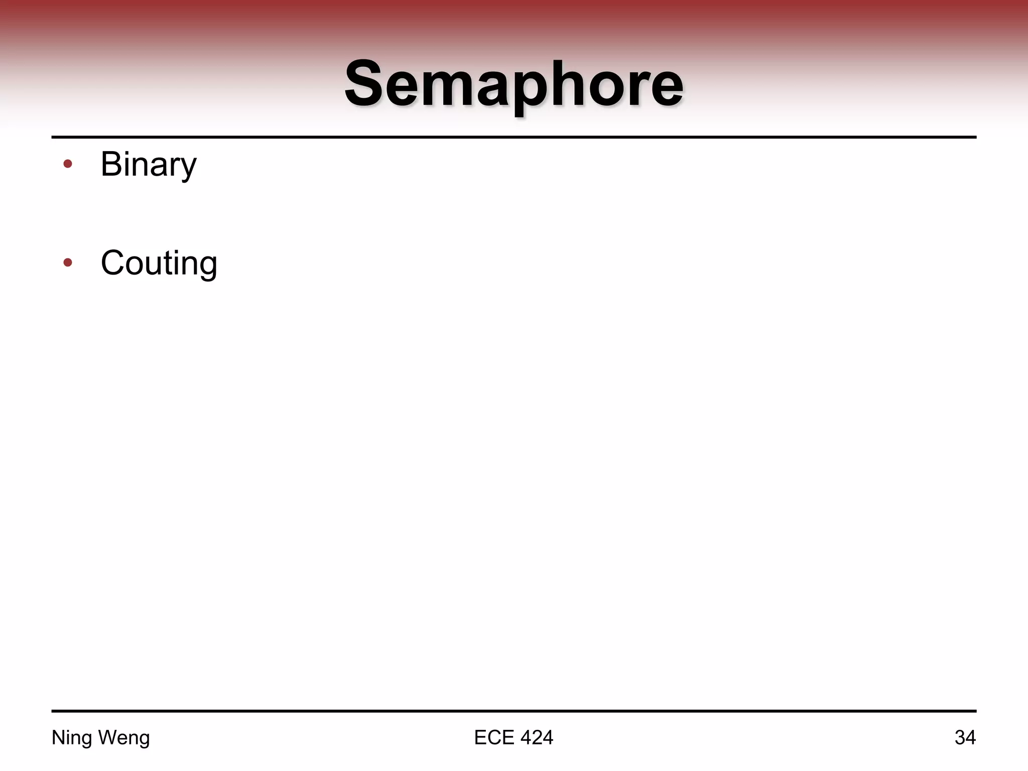 Semaphore
• Binary
• Couting
Ning Weng ECE 424 34
 