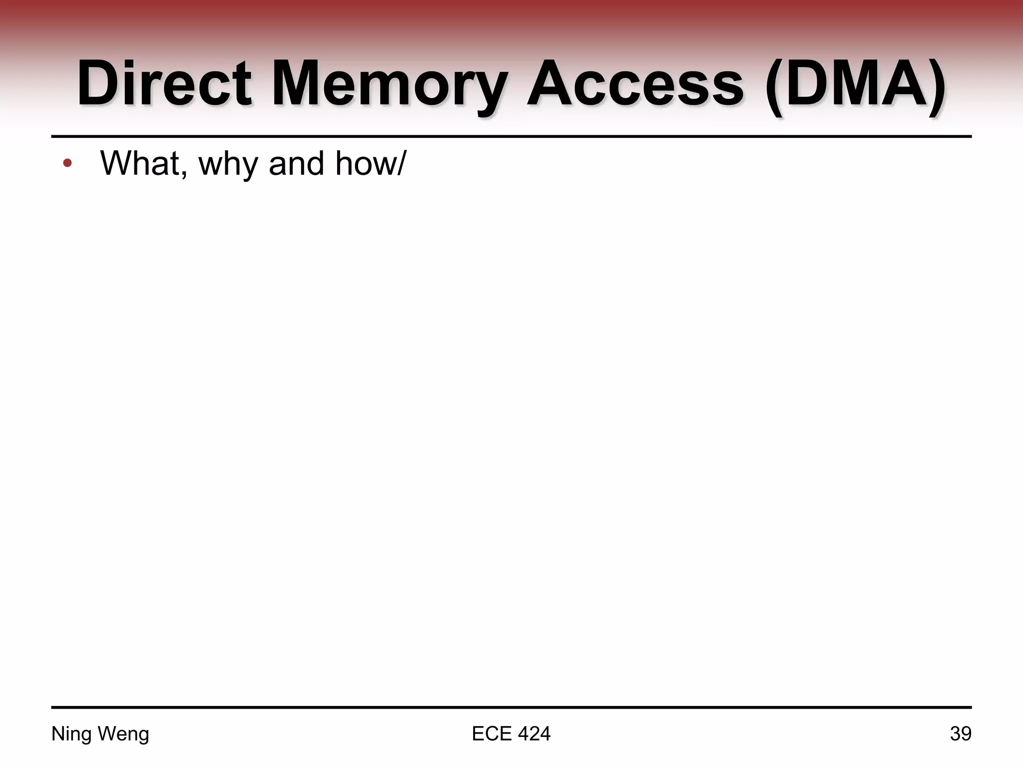 Direct Memory Access (DMA)
• What, why and how/
Ning Weng ECE 424 39
 