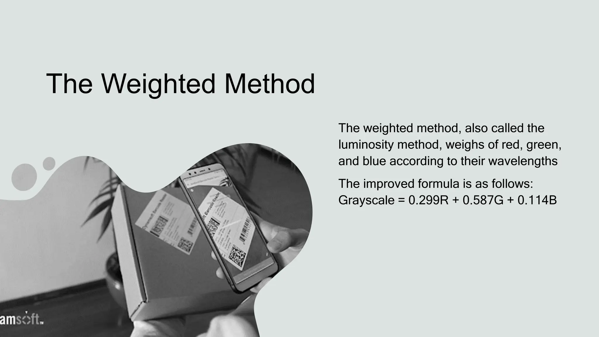 The Weighted Method
The weighted method, also called the
luminosity method, weighs of red, green,
and blue according to their wavelengths
The improved formula is as follows:
Grayscale = 0.299R + 0.587G + 0.114B
 