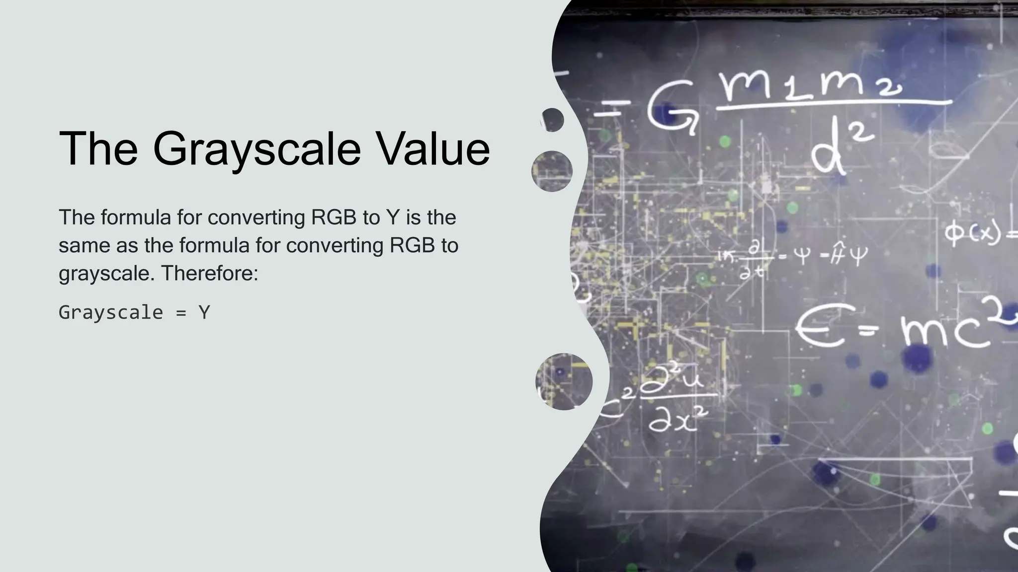The Grayscale Value
The formula for converting RGB to Y is the
same as the formula for converting RGB to
grayscale. Therefore:
Grayscale = Y
 