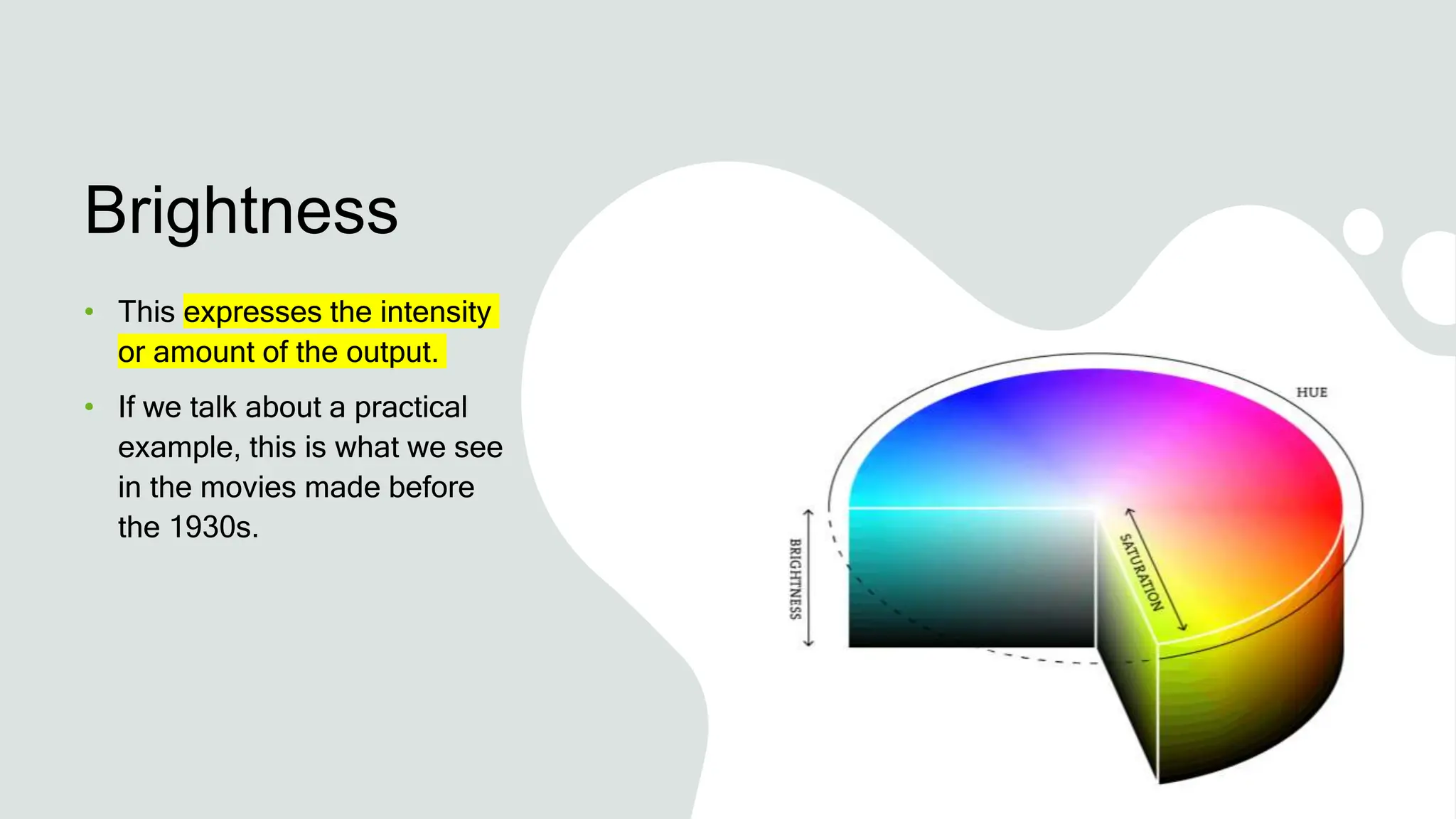 Brightness
• This expresses the intensity
or amount of the output.
• If we talk about a practical
example, this is what we see
in the movies made before
the 1930s.
 