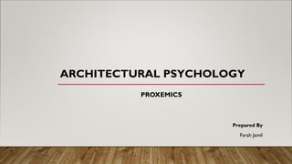ARCHITECTURAL PSYCHOLOGY
PROXEMICS
Prepared By
Farah Jamil
 