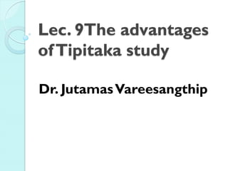 Lec. 9The advantages
of Tipitaka study

Dr. Jutamas Vareesangthip
 