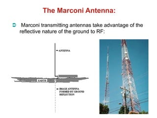 The Marconi Antenna:
 Marconi transmitting antennas take advantage of the
reflective nature of the ground to RF:
 