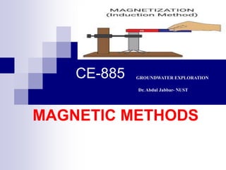 CE-885
MAGNETIC METHODS
GROUNDWATER EXPLORATION
Dr. Abdul Jabbar- NUST
 