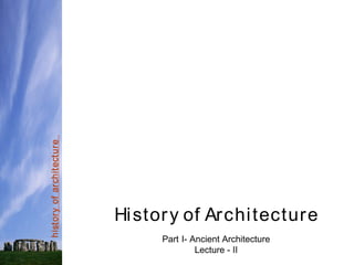 hist
ory
of
archit
ect
ure
History of Architecture
Part I- Ancient Architecture
Lecture - II
 