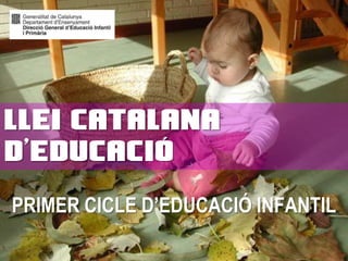 PRIMER CICLE D’EDUCACIÓ INFANTIL
LLEI CATALANA
D’EDUCACIÓ
 
