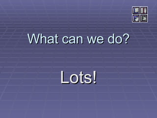 What can we do? Lots! 