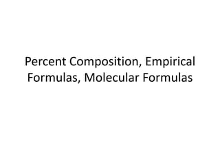 Percent Composition, Empirical
Formulas, Molecular Formulas
 