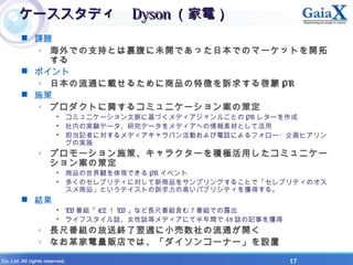 X Co. Ltd. All rights reserved. 17
`ǥ`ǥ DysonDyson 늣늣
? n}
- Ǥ֧֤ȤYδ_ǤäձǤΥީ`åȤ_

? ݥ
- ձͨd뤿Ʒ؏դV󤹤놙 PR
? ʩ
- ץȤv륳ߥ˥`󰸤β߶
? ߥ˥`}˻Ťǥ뤴Ȥ PR 쥿`
? ڤΌgYǩ`оǩ`ǥؤزĤȤƻ
? ӛߤˌǥХӤԒˤե`?󻭥ҥ
Όgʩ
- ץ`ʩߡ饯`eOäߥ˥`
󰸤β߶
? ƷQFǤ PR ٥
? यΥ֥ƥˌƷ򥵥ץ󥰤뤳Ȥǡ֥ƥΥ
ƷȤƥȤVθߤѥ֥ꥷƥ@ä롣
? Y
? TV M EZ  TV ʤL߷MࣷMǤ¶
? 饤եIŮIȥǥˤưg 48 Iӛ¤@
- L߷MηͽKLСͨ_
- ʤĳ؜Ǥϡ󥳩`ʩ`O
 