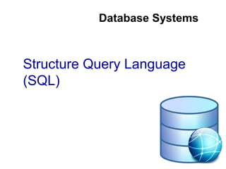 Database Systems
Structure Query Language
(SQL)
 