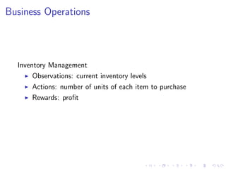 Business Operations
Inventory Management
Observations: current inventory levels
Actions: number of units of each item to purchase
Rewards: proﬁt
 