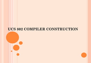 UCS 802 COMPILER CONSTRUCTION
 