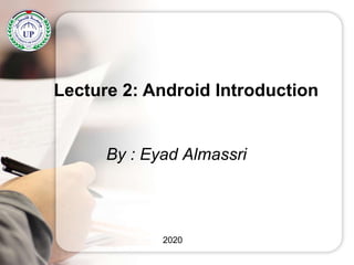 By : Eyad Almassri
Lecture 2: Android Introduction
2020
 