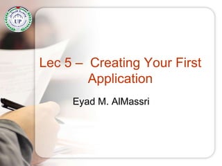 Lec 5 – Creating Your First
Application
Eyad M. AlMassri
 