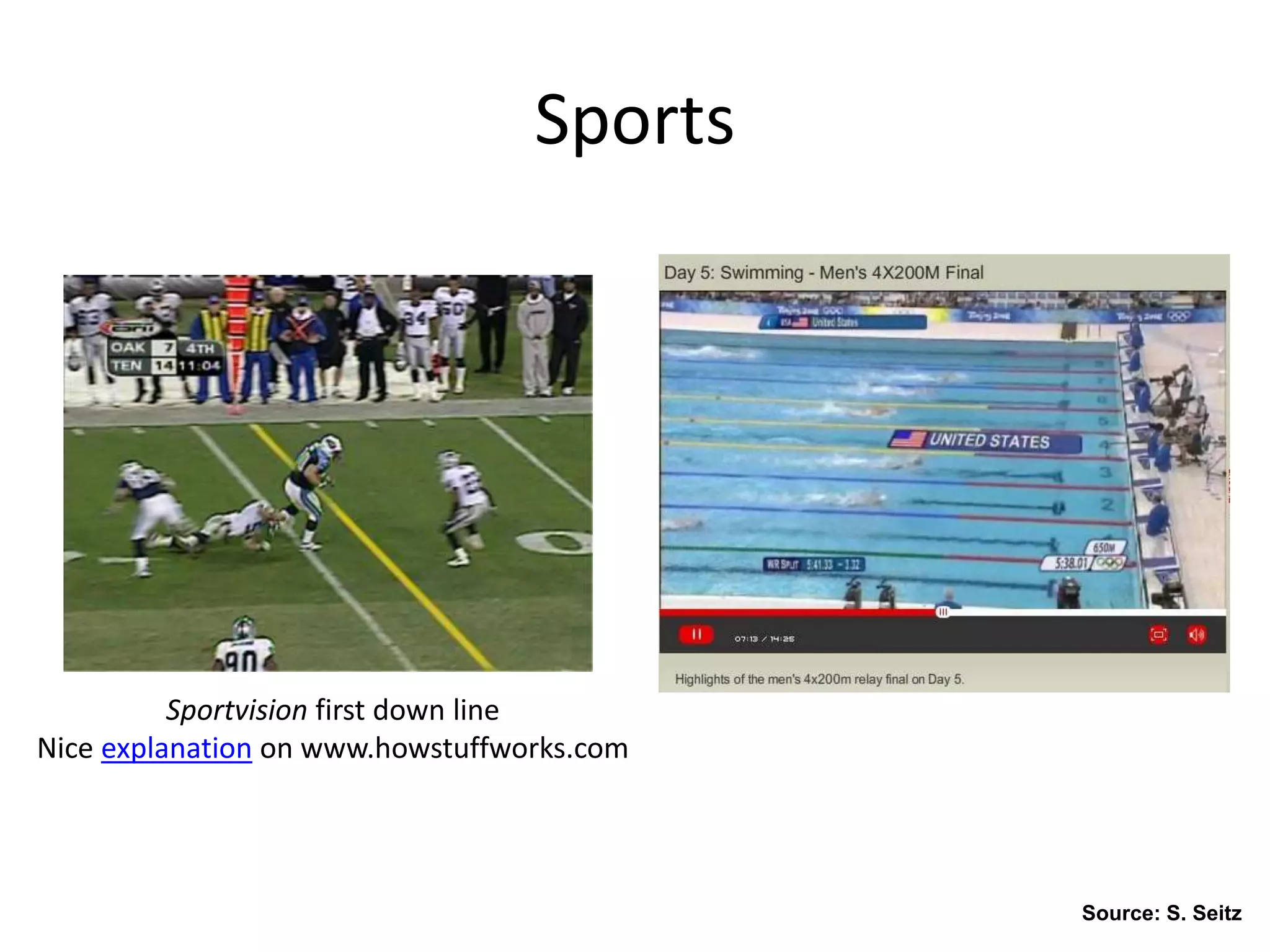 Sports
Sportvision first down line
Nice explanation on www.howstuffworks.com
Source: S. Seitz
 