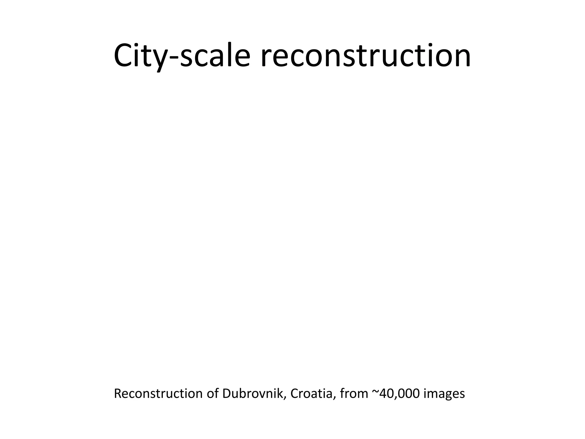 City-scale reconstruction
Reconstruction of Dubrovnik, Croatia, from ~40,000 images
 