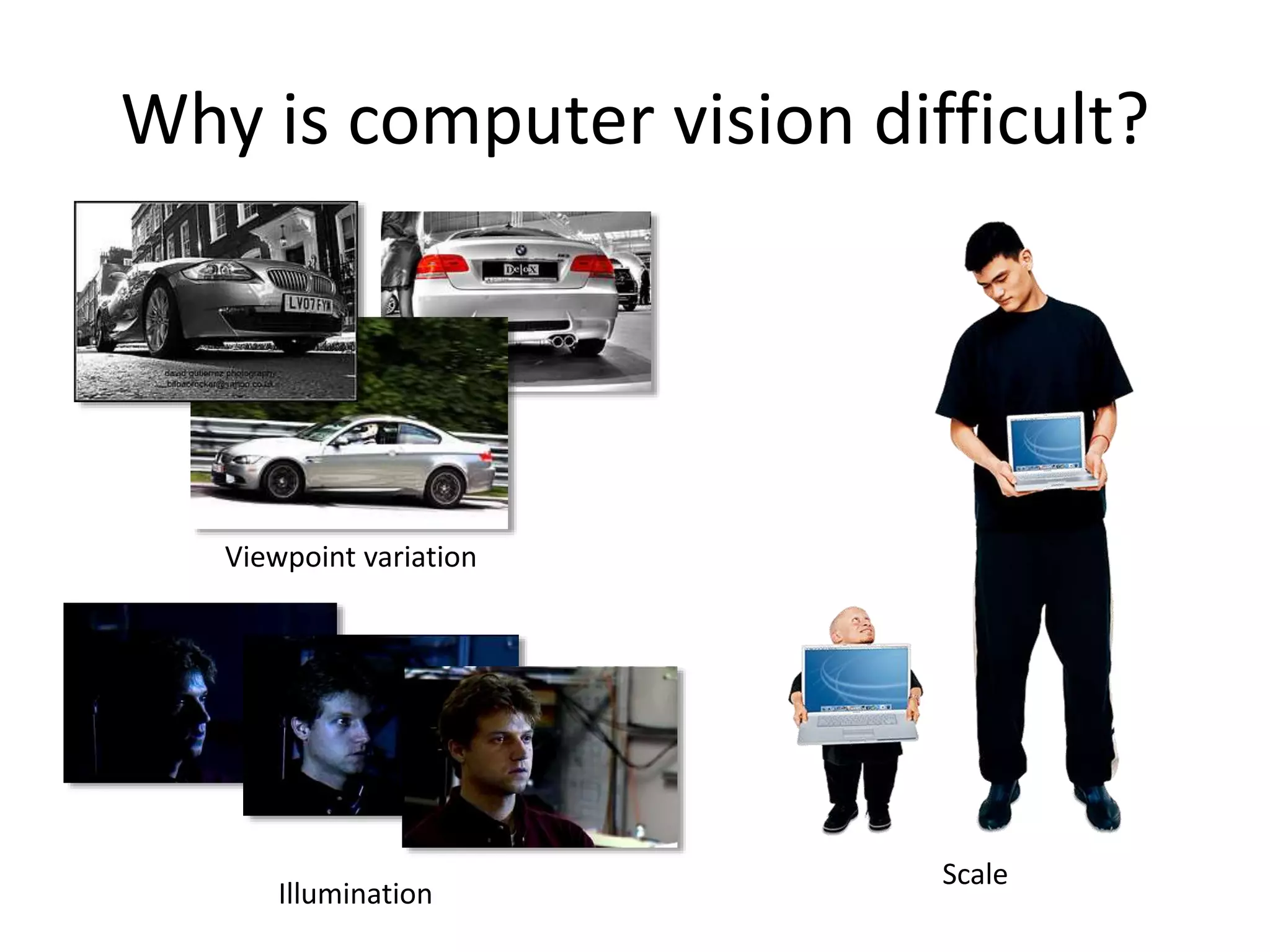Why is computer vision difficult?
Viewpoint variation
Illumination
Scale
 
