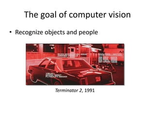 The goal of computer vision
• Recognize objects and people
Terminator 2, 1991
 