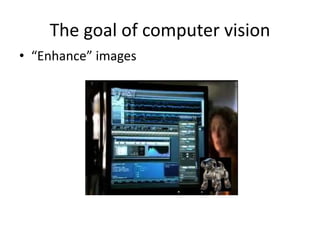 The goal of computer vision
• “Enhance” images
 