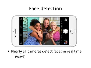 Face detection
• Nearly all cameras detect faces in real time
– (Why?)
 