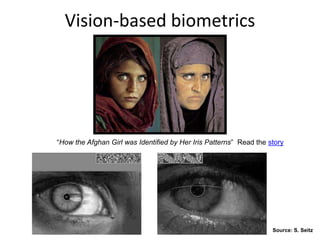 Vision-based biometrics
“How the Afghan Girl was Identified by Her Iris Patterns” Read the story
Source: S. Seitz
 
