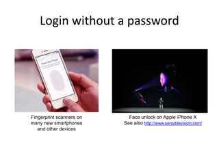 Login without a password
Fingerprint scanners on
many new smartphones
and other devices
Face unlock on Apple iPhone X
See also http://www.sensiblevision.com/
 