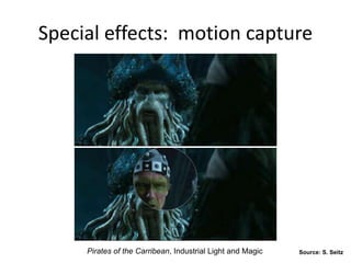 Pirates of the Carribean, Industrial Light and Magic
Special effects: motion capture
Source: S. Seitz
 
