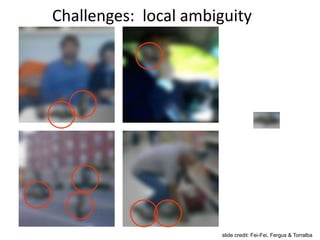 Challenges: local ambiguity
slide credit: Fei-Fei, Fergus & Torralba
 