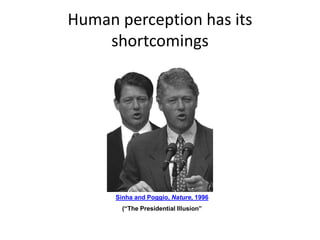 Human perception has its
shortcomings
Sinha and Poggio, Nature, 1996
(“The Presidential Illusion”
 