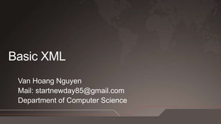 Basic XML Van Hoang Nguyen Mail: startnewday85@gmail.com Department of Computer Science 
