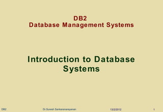 DB2  Database Management Systems Introduction to Database Systems 13/2/2012 DB2  Dr.Suresh Sankaranarayanan 