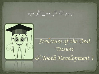 Structure of the Oral
Tissues
& Tooth Development I

 