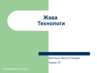Жава
Технологи

Бэлтгэсэн: Багш Б.Ганзориг
Хуудас: 27
Ulaanbaatar University

 