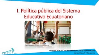POLÍTICA PÚBLICA DEL SISTEMA EDUCATIVO ECUATORIANO
Carlos Massuh Villavicencio
I. Política pública del Sistema
Educativo Ecuatoriano
https://media.metrolatam.com/2017/06/28/493189993-800x400.jpg
 