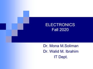 ELECTRONICS
Fall 2020
Dr. Mona M.Soliman
Dr. Walid M. Ibrahim
IT Dept.
 