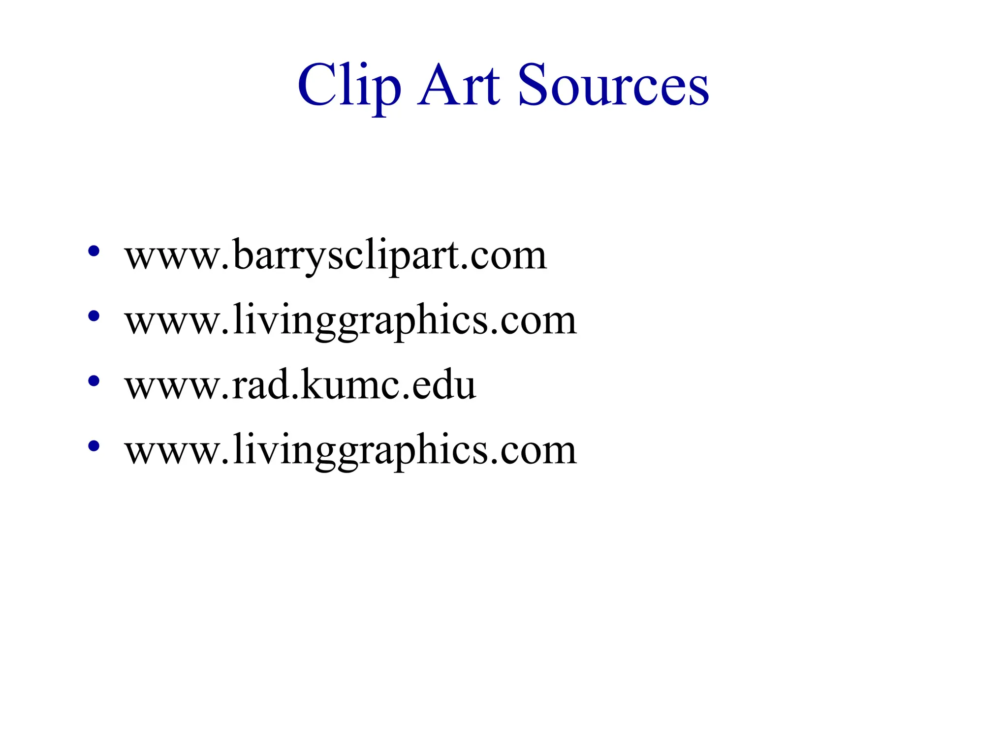 Clip Art Sources
• www.barrysclipart.com
• www.livinggraphics.com
• www.rad.kumc.edu
• www.livinggraphics.com
 