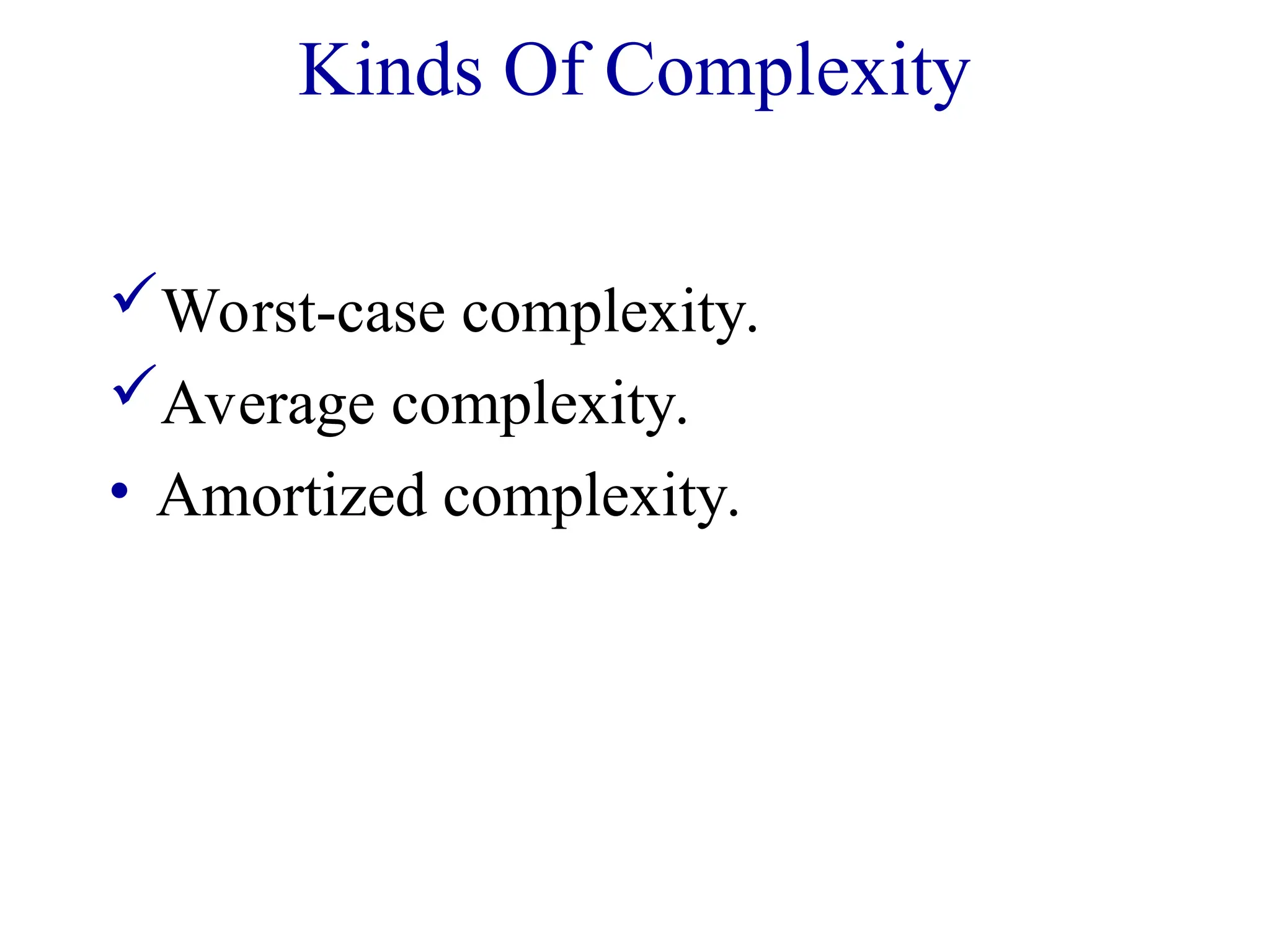 Kinds Of Complexity
Worst-case complexity.
Average complexity.
• Amortized complexity.
 